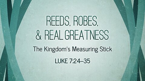 Aug. 3, 2025 - Sunday AM MESSAGE - Reeds, Robes, & Real Greatness (Luke 7:24-35)