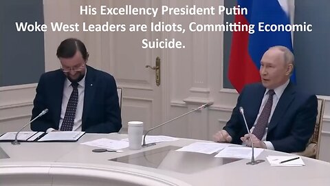 His Excellency President Putin: Woke West Leaders are Idiots, Committing Economic Suicide. Denazify!