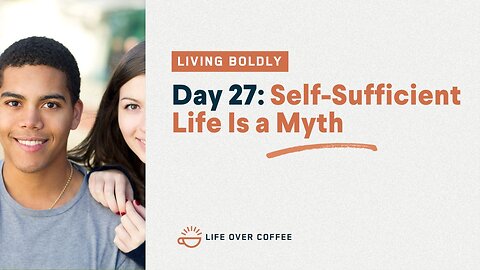 Day 27 – Living Boldly: Self-Sufficient Life Is a Myth