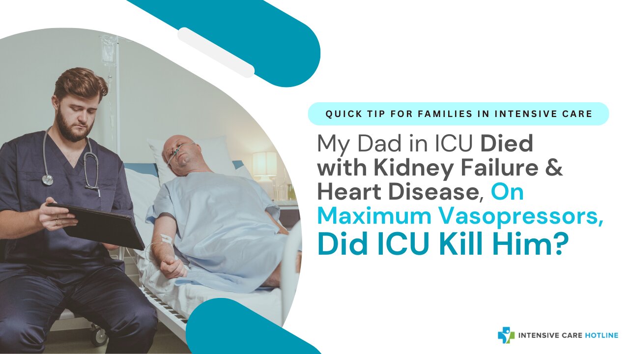 My Dad in ICU Died with Kidney Failure& Heart Disease, On Maximum Vasopressors, Did ICU Kill Him?