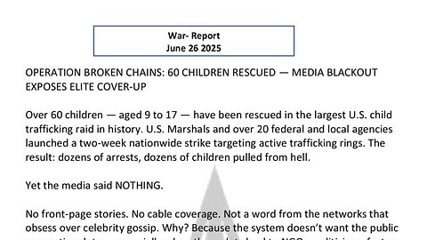 WAR REPORT - JUNE 26 2025 - OPERATION BROKEN CHAINS - 60 CHILDREN RESCUED