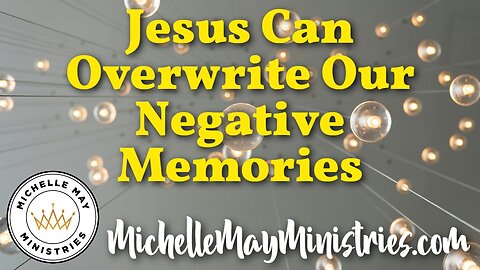 Jesus Can Overwrite Our Negative Memories