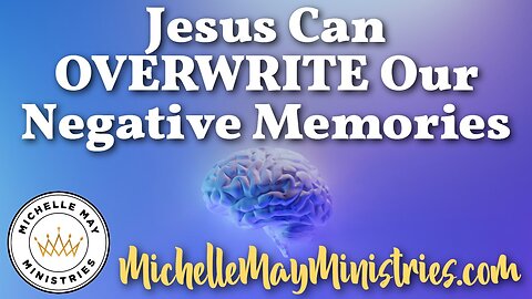 Jesus Can Overwrite Our Negative Memories