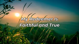 My Redeemer Is Faithful and True (As I look back on the road I've travelled)