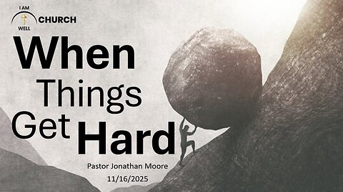 I AM WELL Church Sermon #124 "When Things Get Hard" 11/16/2025