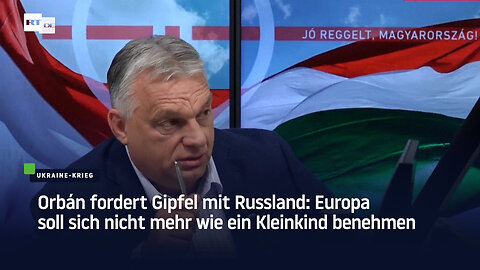 Orbán fordert Gipfel mit Russland: Europa soll sich nicht mehr wie ein Kleinkind benehmen
