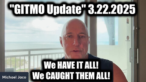 Michael Jaco 'GITMO Update' 3.22.25 - We HAVE IT ALL! We CAUGHT THEM ALL!