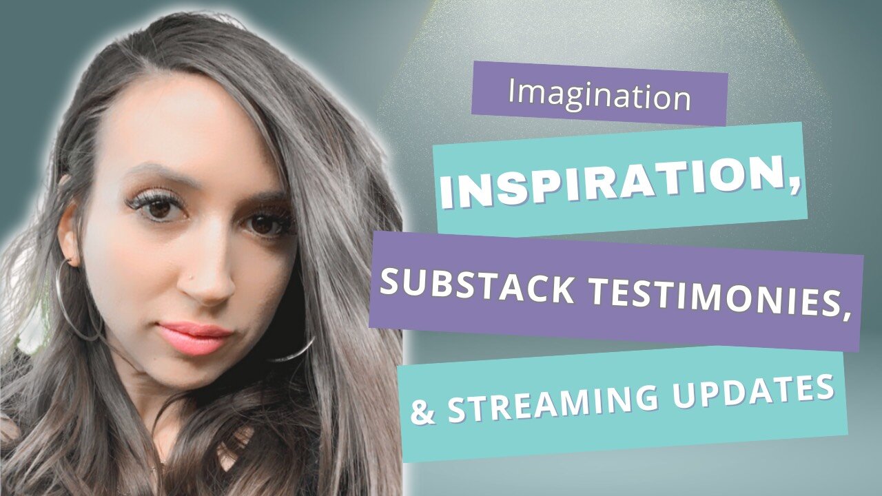 Imagination Inspiration, Substack Testimonies, & Streaming Updates