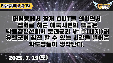 19.대림동에서 짱개 OUT를 외치면서 집회를 하는 애극시민의 모습은 낙동강전선에서 북괴군과 對峙해 유엔군이 참전 할 수 있는 시간을 벌어준 학도병들이 생각난다[천개지벽2]#19