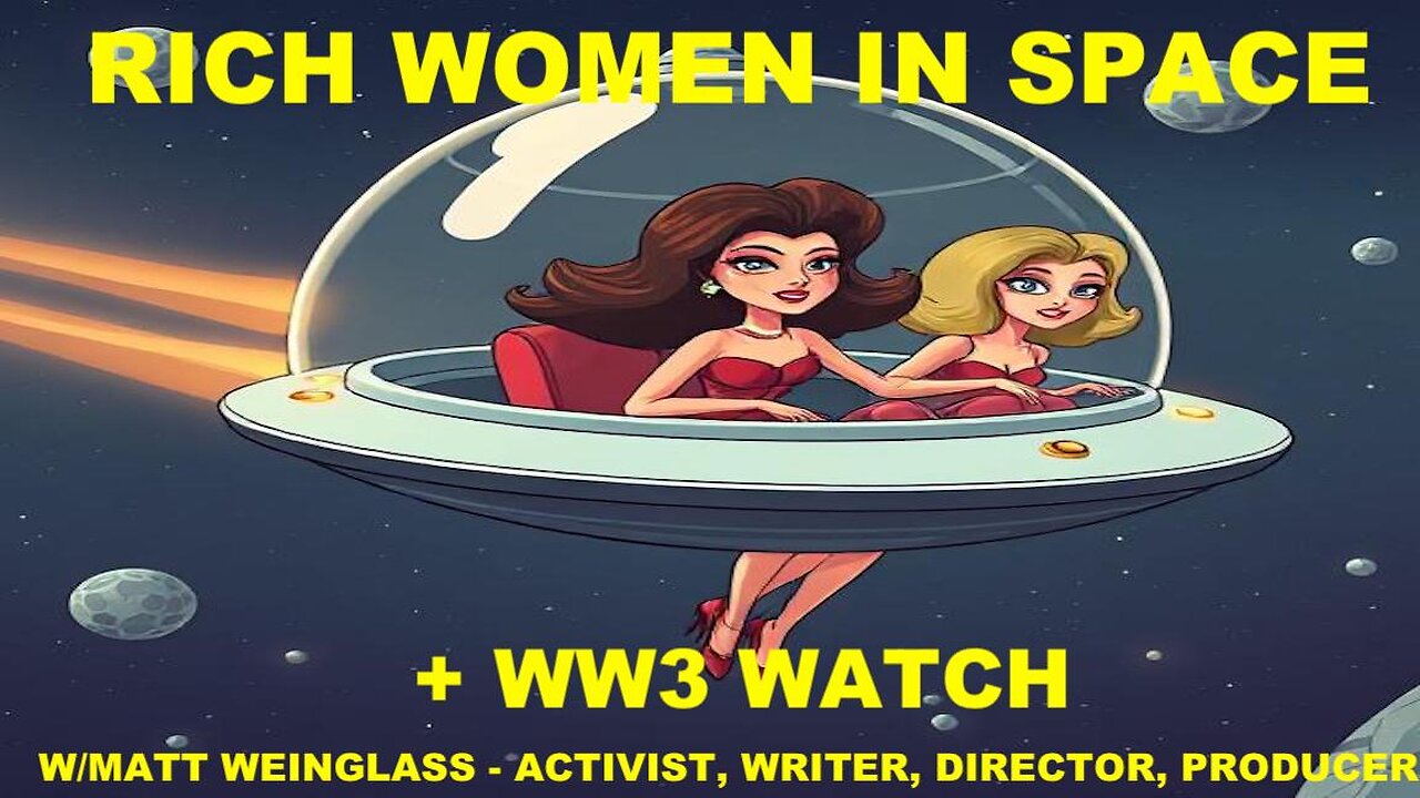 HOLLYWOKE RICH WOMEN IN SPACE + WW3 WATCH - W/MATT WEINGLASS - ACTIVIST, WRITER, DIRECTOR, PRODUCER
