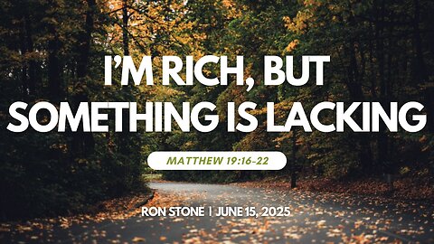 2025-06-15- I’m Rich, But Something is Lacking (Matthew 19:16-22) – Pastor Ron Stone