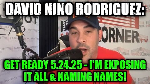 David Nino Rodriguez: Get Ready 5.24.25 - I'm Exposing it All & Naming Names!