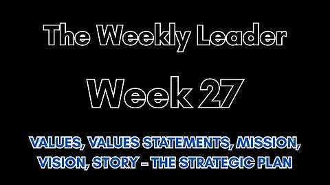 The Weekly Leader: Week 27 -- Values, Values Statements, Mission, Vision, Story – The Strategic Plan