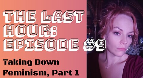 The Last Hour: Episode #9 Taking Down Feminism, Part 1