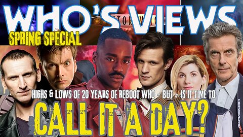 WHO'S VIEWS: HIGHS & LOWS OF 20 YEARS OF REBOOT DOCTOR WHO-BUT IS IT TIME TO CALL IT A DAY?