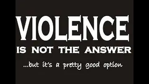 Violence is not the answer, but it may be the reply.