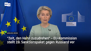 "Zeit, den Hahn zuzudrehen" – EU-Kommission stellt 19. Sanktionspaket gegen Russland vor