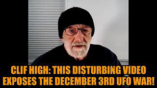 CLIF HIGH: THIS DISTURBING VIDEO EXPOSES THE DECEMBER 3RD UFO WAR!