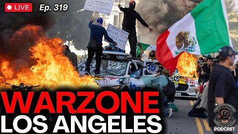 Ep. 319: Warzone LA: Riots, Violence, Chaos Engulf the City