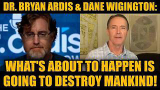 DR. BRYAN ARDIS & DANE WIGINGTON: WHAT'S ABOUT TO HAPPEN IS GOING TO DESTROY MANKIND!