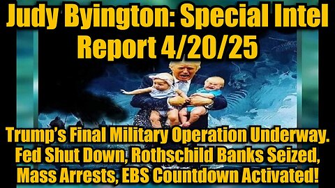 Judy Byington: Special Intel Report 4/20/25: Trump’s Final Military Operation Underway. Fed Shut Down, Rothschild Banks Seized, Mass Arrests, EBS Countdown Activated!