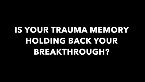 IS YOUR TRAUMA MEMORY HOLDING BACK YOUR BREAKTHROUGH?
