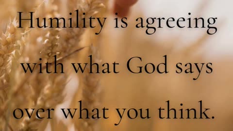 Humility is agreeing with what God says over what you think.