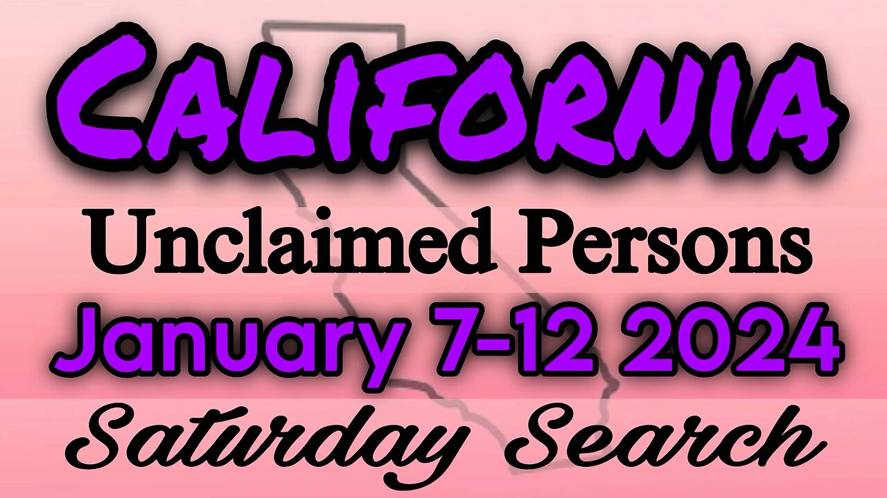 California Unclaimed Persons | January 7-12 2024 | Saturday Search