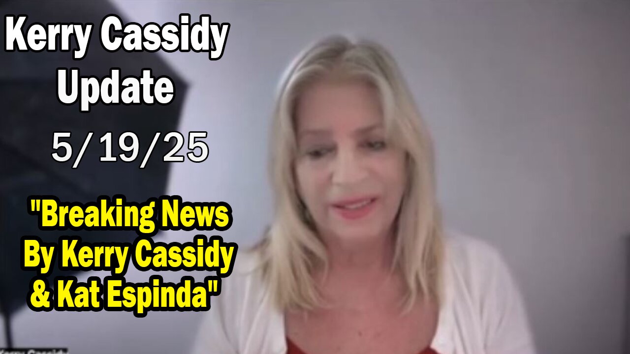 Kerry Cassidy Situation Update 05.19.25: "Breaking News By Kerry Cassidy & Kat Espinda"