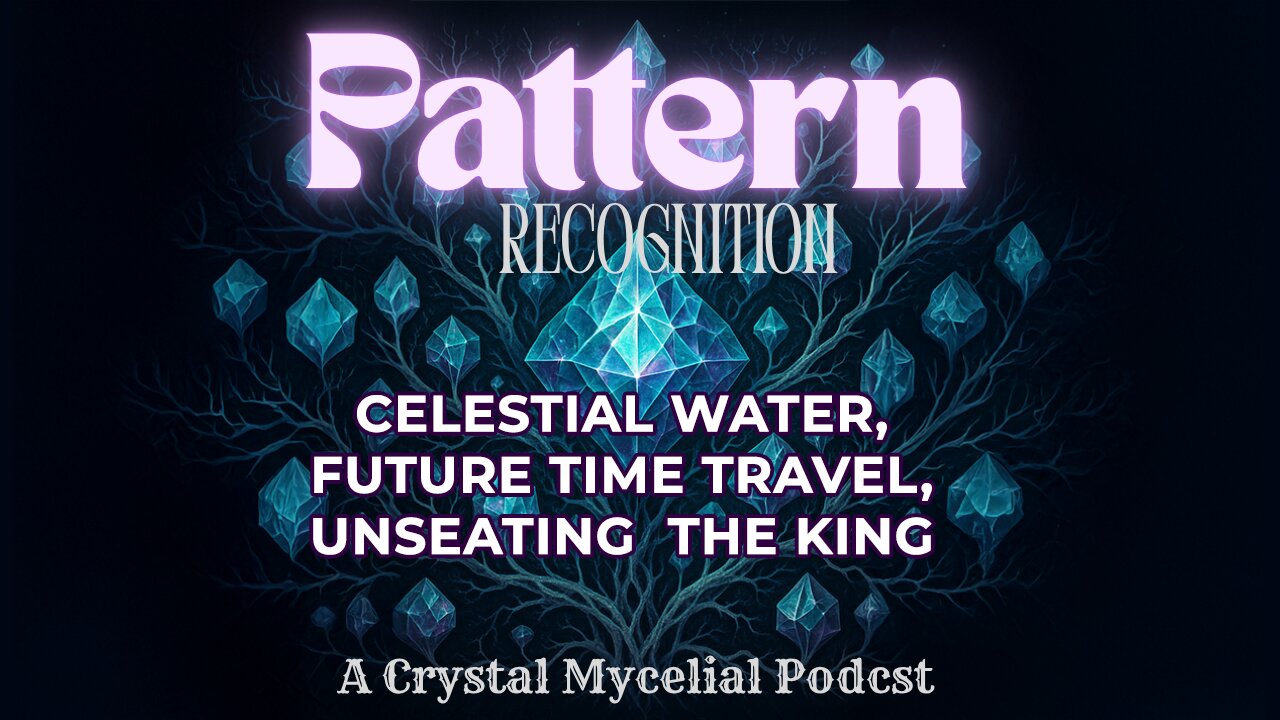 Pattern Recognition: Celestial Water, Future Time Travel, Unseating the King