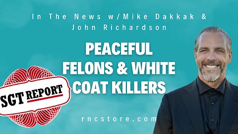 Peaceful Felons & White Coat Killers (SGT Report w/John Richardson)