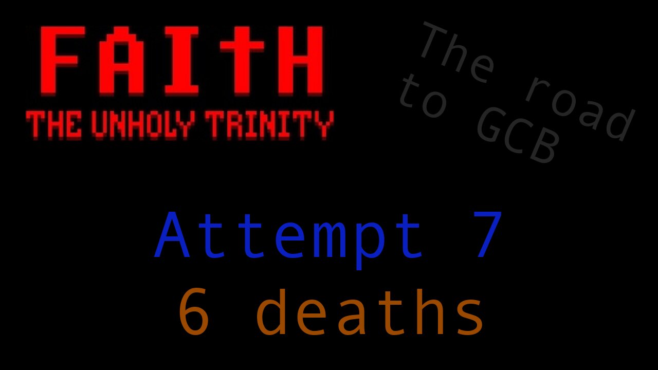 The Road to GCB - Attempt 7 [PARTIAL] (Faith: The Unholy Trinity)