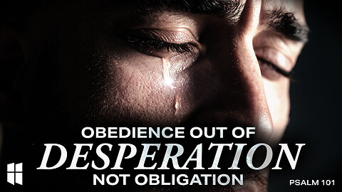 Obedience Out of Desperation – Not Obligation (Psalm 101) June 18, 2025