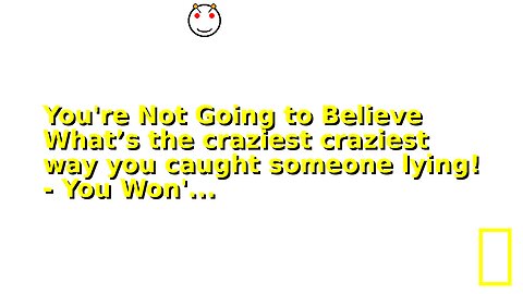 You're Not Going to Believe What’s the craziest craziest way you caught someone lying! - You Won'...