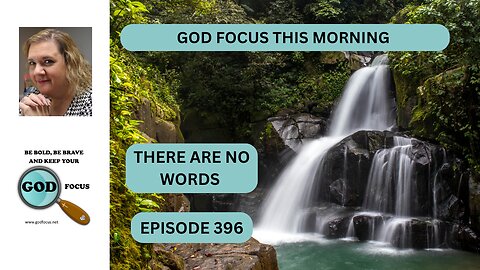 GOD FOCUS THIS MORNING EP396 THERE ARE NO WORDS