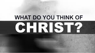 What Do You Think of Christ