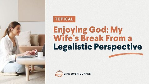 Enjoying God: My Wife's Break From a Legalistic Perspective