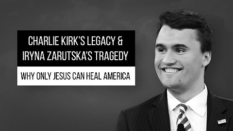 Charlie Kirk’s Legacy & Iryna Zarutska’s Tragedy: Why Only Jesus Can Heal America