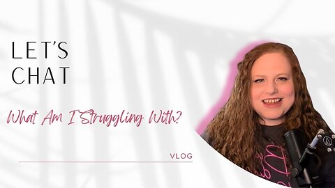 Lets Chat - What I'm Struggling With | vlog