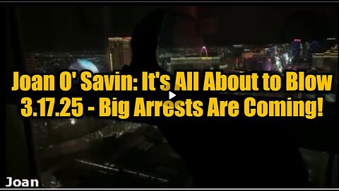 Joan O' Savin- It's All About to Blow 3.17.25 - Big Arrests Are Coming!