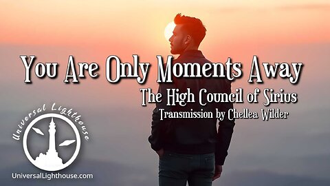 You Are Only Moments Away ~ The High Council of Sirius ~ Chellea Wilder