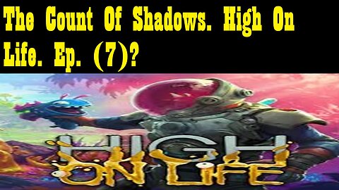The Count Of Shadows. High On Life. Ep. (7)? #highonlife