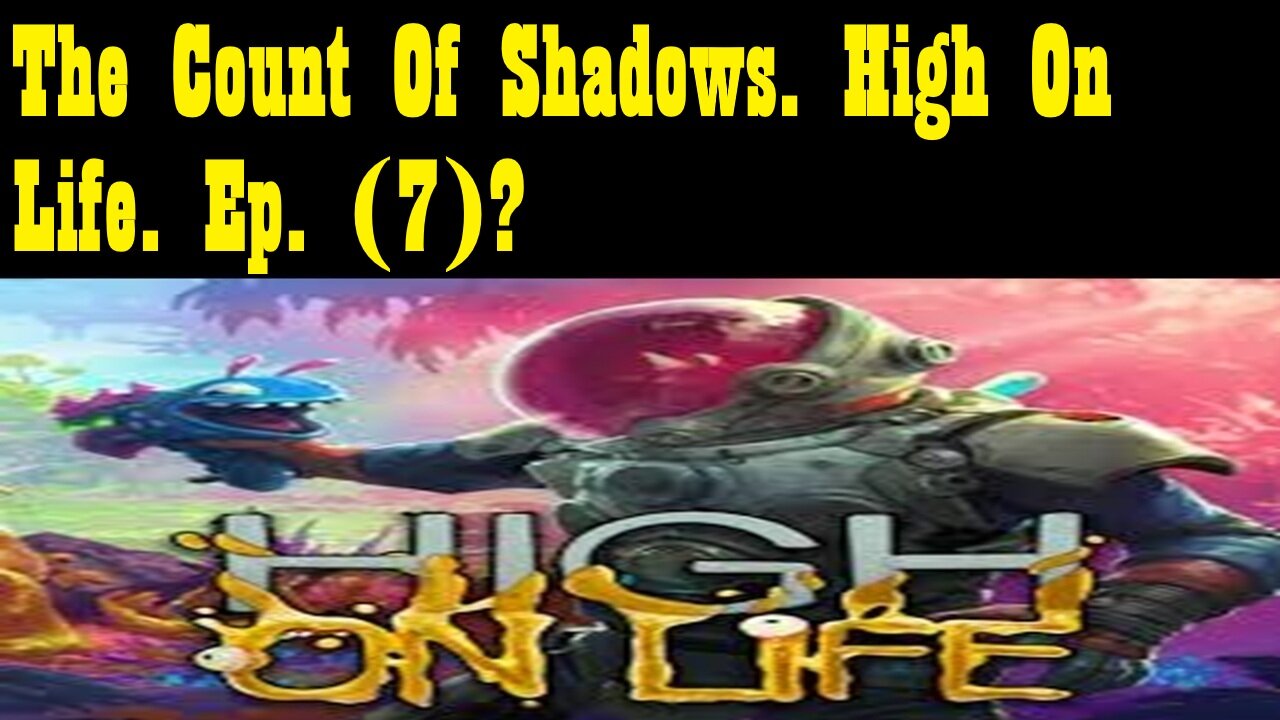The Count Of Shadows. High On Life. Ep. (7)? #highonlife