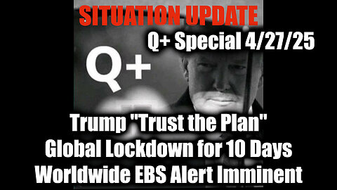 Situation Update 4.27.25 - Trump "Trust the Plan", Global Lockdown for 10 Days; EBS Alert Imminent