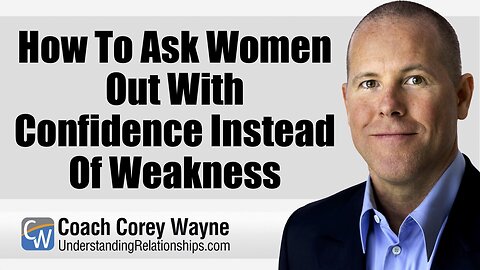 How To Ask Women Out With Confidence Instead Of Weakness