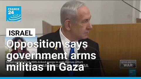 Israeli opposition accuses Netanyahu's government of arming militias in Gaza