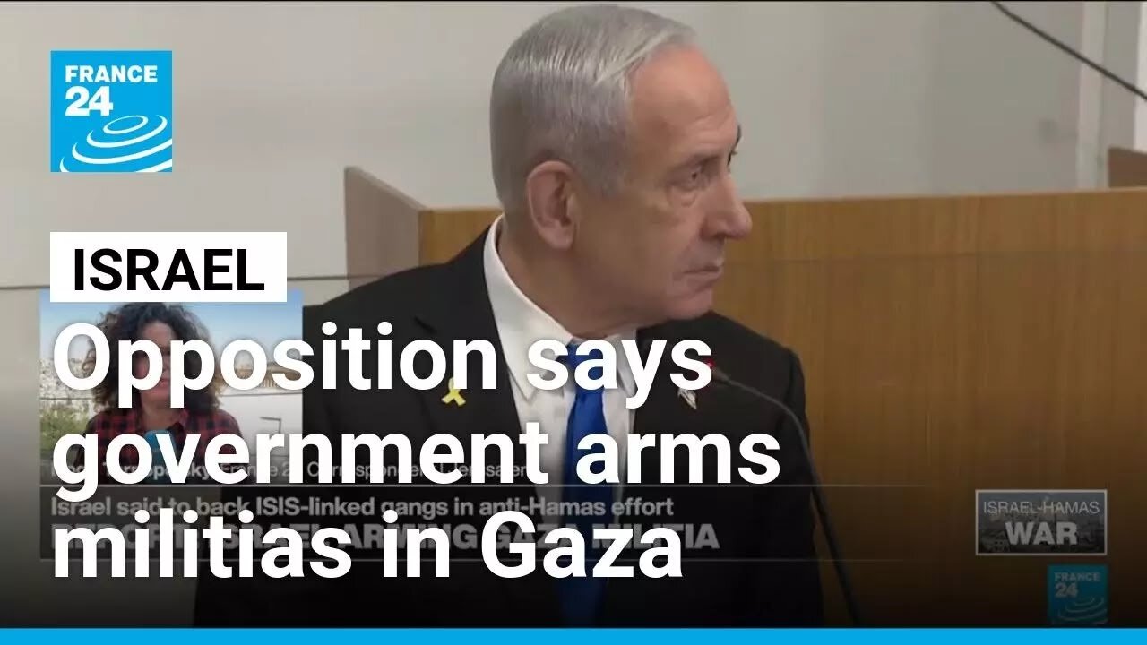Israeli opposition accuses Netanyahu's government of arming militias in Gaza