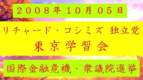 【2008年10月05日 ： 『 「 リチャード・コシミズ 独立党 東京学習会 」｟ 改良版 ｠』 】