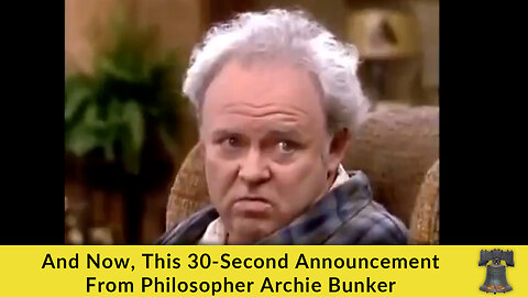 And Now, This 30-Second Announcement From Philosopher Archie Bunker