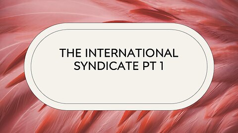The International Syndicate Pt 1